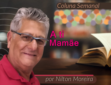 "A ti Mam&atilde;e" &eacute; o artigo da coluna semnal de Nilton Moreira