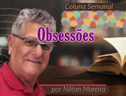 "Obsess&otilde;es" &eacute; o artigo da coluna semanal de Nilton Moreira
