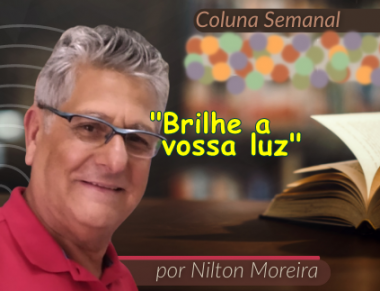&ldquo;Brilhe a vossa luz&rdquo; &eacute; o artugo da coluna semanal de Nilton Moreira